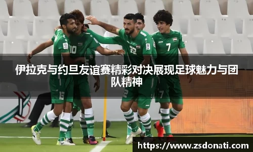 伊拉克与约旦友谊赛精彩对决展现足球魅力与团队精神