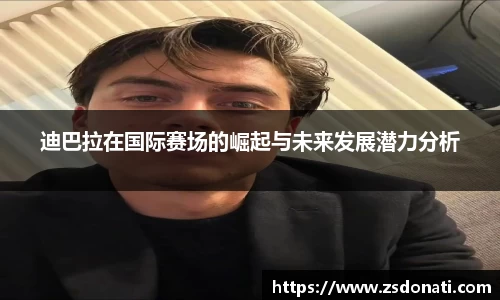 迪巴拉在国际赛场的崛起与未来发展潜力分析